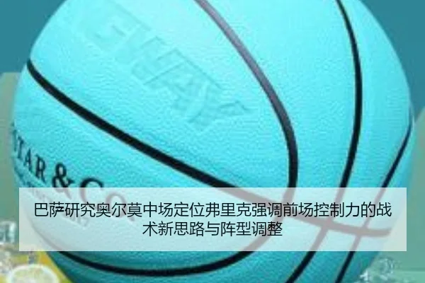 巴萨研究奥尔莫中场定位弗里克强调前场控制力的战术新思路与阵型调整